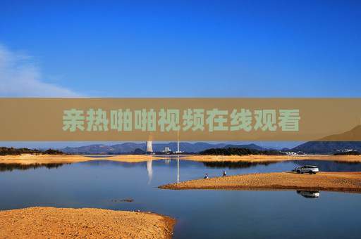 亲热啪啪视频在线观看