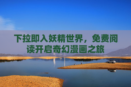 下拉即入妖精世界，免费阅读开启奇幻漫画之旅