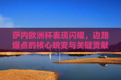 萨内欧洲杯表现闪耀，边路爆点的核心蜕变与关键贡献
