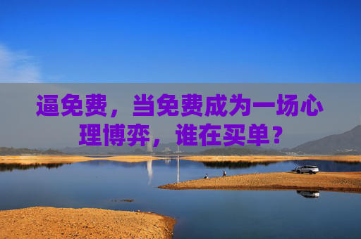 逼免费，当免费成为一场心理博弈，谁在买单？