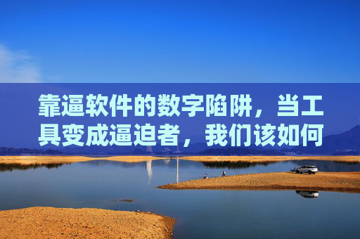 靠逼软件的数字陷阱,当工具变成逼迫者,我们该如何自处? 靠逼软件的数字陷阱,当工具变成逼迫者,我们该如何自处?