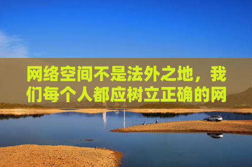 网络空间不是法外之地，我们每个人都应树立正确的网络价值观，自觉远离色情、暴力等不良信息，选择积极健康、积极向上的娱乐方式。如果您遇到网络不良信息，请及时向相关部门举报，共同维护清朗的网络环境