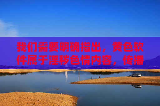 我们需要明确指出,黄色软件属于淫秽色情内容,传播、下载此类信息在我国是违法行为,严重违反中华人民共和国刑法中华人民共和国治安管理处罚法等法律法规,对个人、家庭和社会都会造成极大危害 我们需要明确指出,黄色软件属于淫秽色情内容,传播、下载此类信息在我国是违法行为,严重违反中华人民共和国刑法中华人民共和国治安管理处罚法等法律法规,对个人、家庭和社会都会造成极大危害