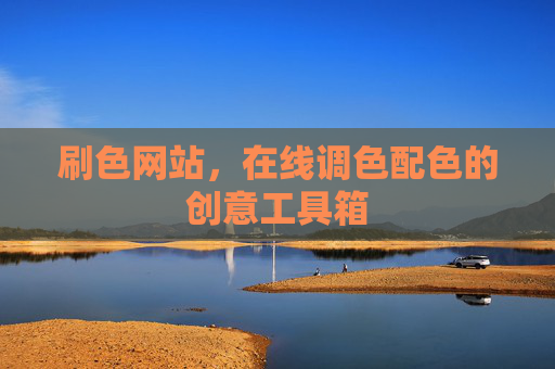 刷色网站,在线调色配色的创意工具箱 刷色网站,在线调色配色的创意工具箱