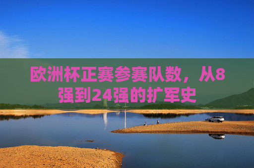 欧洲杯正赛参赛队数,从8强到24强的扩军史 欧洲杯正赛参赛队数,从8强到24强的扩军史