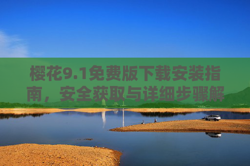 樱花9.1免费版下载安装指南,安全获取与详细步骤解析 樱花9.1免费版下载安装指南,安全获取与详细步骤解析
