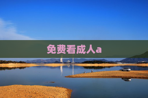 免费看成人a 免费看成人a