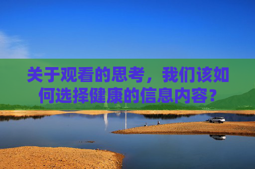 关于观看的思考,我们该如何选择健康的信息内容? 关于观看的思考,我们该如何选择健康的信息内容?