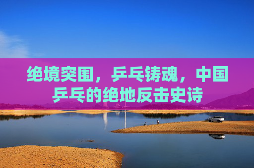 绝境突围，乒乓铸魂，中国乒乓的绝地反击史诗