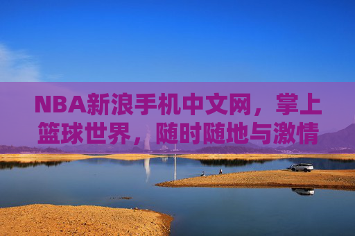 NBA新浪手机中文网,掌上篮球世界,随时随地与激情同行 NBA新浪手机中文网,掌上篮球世界,随时随地与激情同行