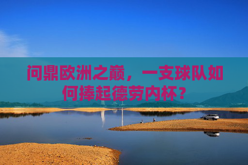 问鼎欧洲之巅,一支球队如何捧起德劳内杯? 问鼎欧洲之巅,一支球队如何捧起德劳内杯?