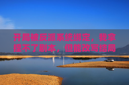 开局被反派系统绑定,我拿捏不了剧本,但能改写结局 开局被反派系统绑定,我拿捏不了剧本,但能改写结局
