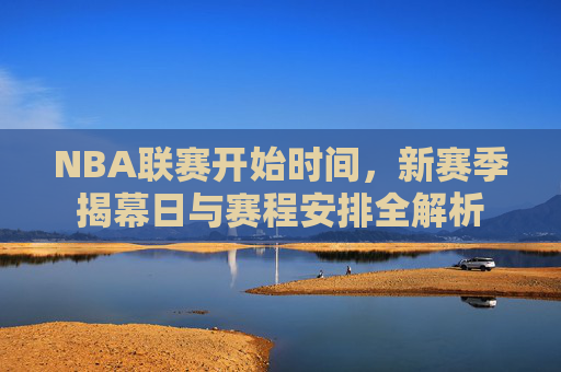 NBA联赛开始时间，新赛季揭幕日与赛程安排全解析