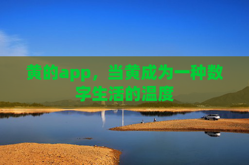 黄的app,当黄成为一种数字生活的温度 黄的app,当黄成为一种数字生活的温度