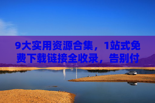 9大实用资源合集,1站式免费下载链接全收录,告别付费烦恼,轻松获取优质内容 9大实用资源合集,1站式免费下载链接全收录,告别付费烦恼,轻松获取优质内容