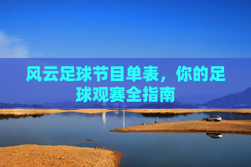 风云足球节目单表,你的足球观赛全指南 风云足球节目单表,你的足球观赛全指南