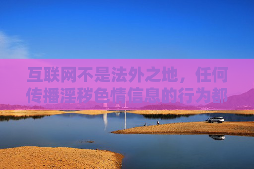 互联网不是法外之地,任何传播淫秽色情信息的行为都将受到法律的严惩。作为公民,我们应当自觉遵守法律法规,树立正确的网络观,坚决抵制各类不良信息,共同营造清朗、健康、文明的网络环境 互联网不是法外之地,任何传播淫秽色情信息的行为都将受到法律的严惩。作为公民,我们应当自觉遵守法律法规,树立正确的网络观,坚决抵制各类不良信息,共同营造清朗、健康、文明的网络环境