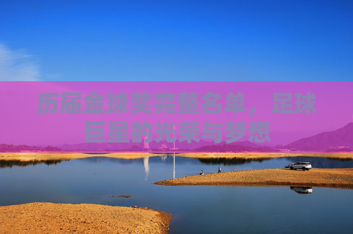 历届金球奖完整名单,足球巨星的光荣与梦想 历届金球奖完整名单,足球巨星的光荣与梦想
