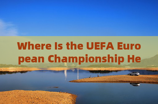 Where Is the UEFA European Championship Held? Where Is the UEFA European Championship Held?