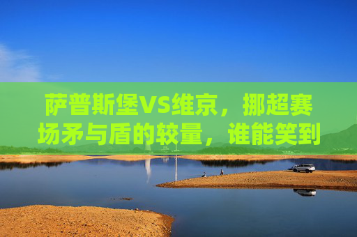萨普斯堡VS维京,挪超赛场矛与盾的较量,谁能笑到最后? 萨普斯堡VS维京,挪超赛场矛与盾的较量,谁能笑到最后?