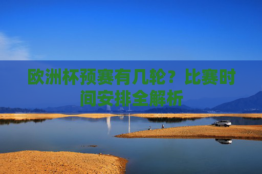 欧洲杯预赛有几轮?比赛时间安排全解析 欧洲杯预赛有几轮?比赛时间安排全解析