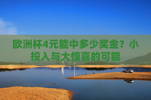 欧洲杯4元能中多少奖金?小投入与大惊喜的可能 欧洲杯4元能中多少奖金?小投入与大惊喜的可能