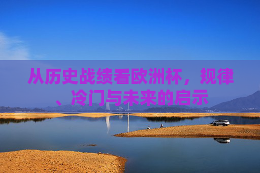 从历史战绩看欧洲杯,规律、冷门与未来的启示 从历史战绩看欧洲杯,规律、冷门与未来的启示