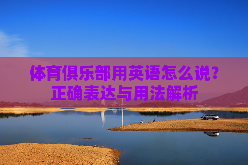 体育俱乐部用英语怎么说?正确表达与用法解析 体育俱乐部用英语怎么说?正确表达与用法解析