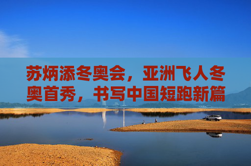 苏炳添冬奥会，亚洲飞人冬奥首秀，书写中国短跑新篇章