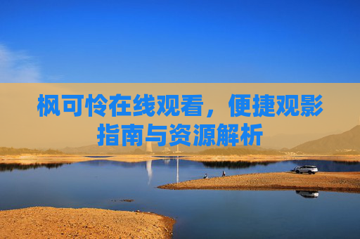 枫可怜在线观看,便捷观影指南与资源解析 枫可怜在线观看,便捷观影指南与资源解析