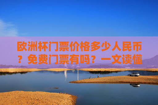 欧洲杯门票价格多少人民币?免费门票有吗?一文读懂 欧洲杯门票价格多少人民币?免费门票有吗?一文读懂