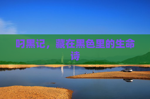 叼黑记,藏在黑色里的生命诗 叼黑记,藏在黑色里的生命诗