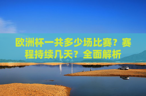 欧洲杯一共多少场比赛?赛程持续几天?全面解析 欧洲杯一共多少场比赛?赛程持续几天?全面解析