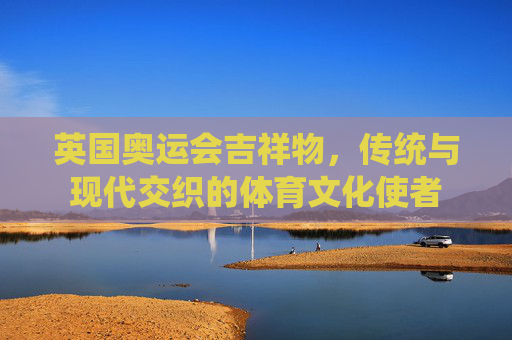 英国奥运会吉祥物,传统与现代交织的体育文化使者 英国奥运会吉祥物,传统与现代交织的体育文化使者