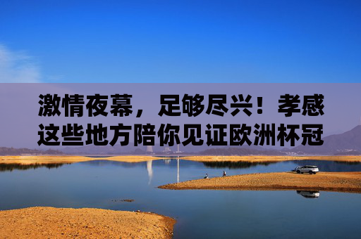激情夜幕,足够尽兴!孝感这些地方陪你见证欧洲杯冠军诞生! 激情夜幕,足够尽兴!孝感这些地方陪你见证欧洲杯冠军诞生!