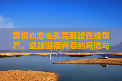 警惕血恋电影完整版在线观看，盗版链接背后的风险与合法观影之道