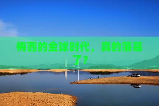 梅西的金球时代,真的落幕了? 梅西的金球时代,真的落幕了?