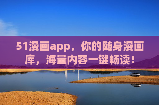 51漫画app,你的随身漫画库,海量内容一键畅读! 51漫画app,你的随身漫画库,海量内容一键畅读!