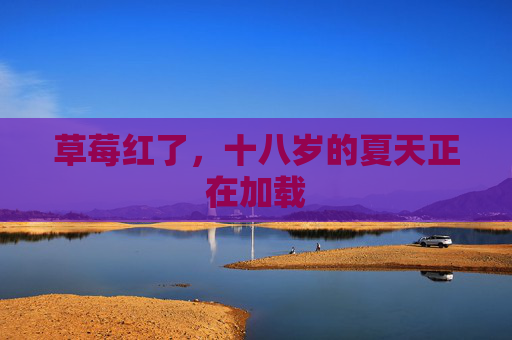 草莓红了,十八岁的夏天正在加载 草莓红了,十八岁的夏天正在加载