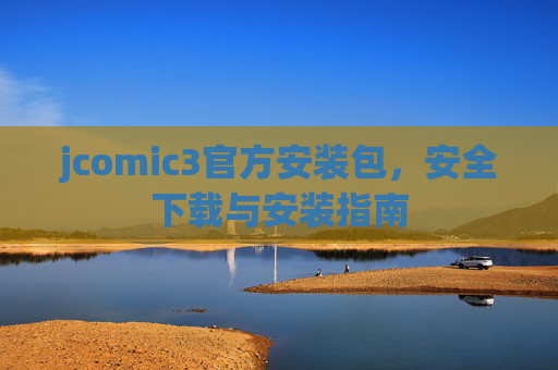 jcomic3官方安装包,安全下载与安装指南 jcomic3官方安装包,安全下载与安装指南