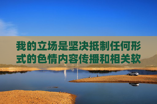 我的立场是坚决抵制任何形式的色情内容传播和相关软件的推广 我的立场是坚决抵制任何形式的色情内容传播和相关软件的推广