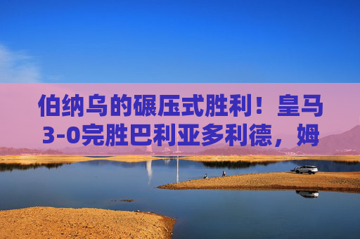 伯纳乌的碾压式胜利!皇马3-0完胜巴利亚多利德,姆巴佩双响领跑射手榜 伯纳乌的碾压式胜利!皇马3-0完胜巴利亚多利德,姆巴佩双响领跑射手榜
