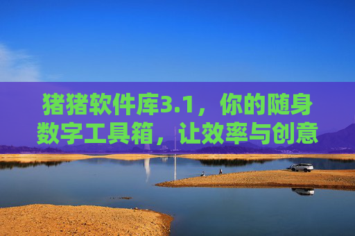 猪猪软件库3.1,你的随身数字工具箱,让效率与创意轻松起飞 猪猪软件库3.1,你的随身数字工具箱,让效率与创意轻松起飞
