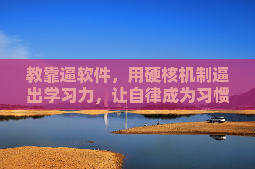 教靠逼软件,用硬核机制逼出学习力,让自律成为习惯 教靠逼软件,用硬核机制逼出学习力,让自律成为习惯