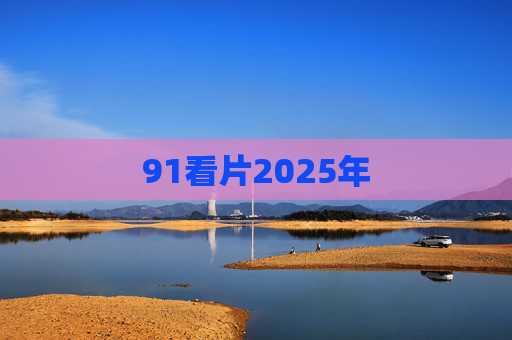 91看片2025年 91看片2025年