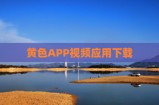 黄色APP视频应用下载 黄色APP视频应用下载