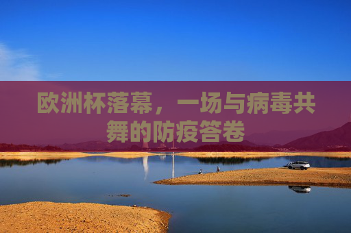 欧洲杯落幕,一场与病毒共舞的防疫答卷 欧洲杯落幕,一场与病毒共舞的防疫答卷