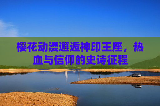 樱花动漫邂逅神印王座,热血与信仰的史诗征程 樱花动漫邂逅神印王座,热血与信仰的史诗征程