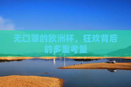 无口罩的欧洲杯,狂欢背后的多重考量 无口罩的欧洲杯,狂欢背后的多重考量