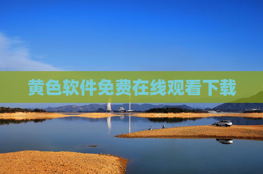 黄色软件免费在线观看下载 黄色软件免费在线观看下载